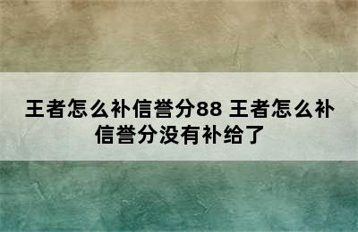 王者怎么补信誉分88 王者怎么补信誉分没有补给了